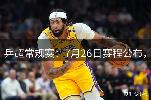 乒超常规赛：7月26日赛程公布，王楚钦再迎劲敌或战林高远