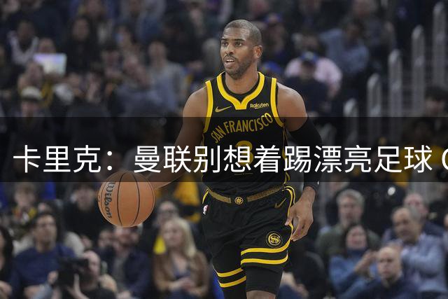 卡里克：曼联别想着踢漂亮足球 C罗重要时刻会出现