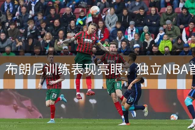 布朗尼训练表现亮眼，独立NBA首季备受期待