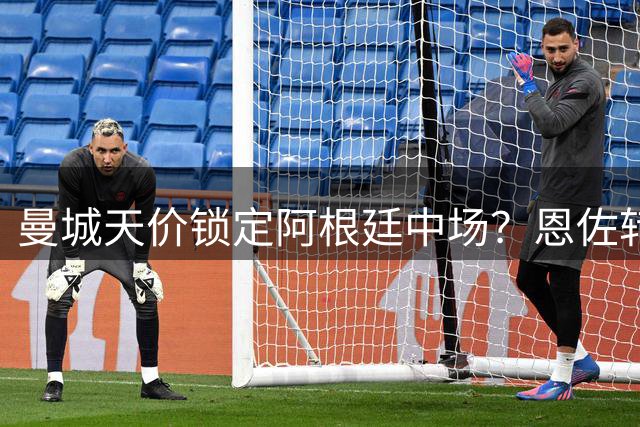 曼城天价锁定阿根廷中场？恩佐转会或引发英超豪门博弈