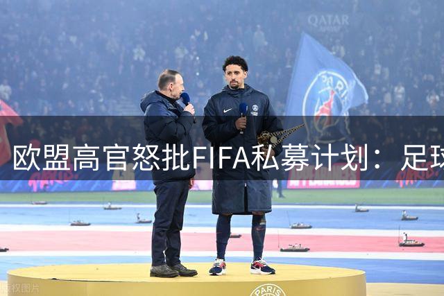 欧盟高官怒批FIFA私募计划：足球正被"金钱游戏"侵蚀