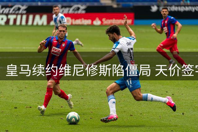 皇马续约维尼修斯陷僵局 天价签字费成谈判"拦路虎