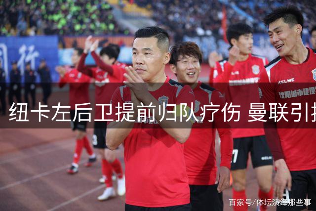 纽卡左后卫提前归队疗伤 曼联引援受阻