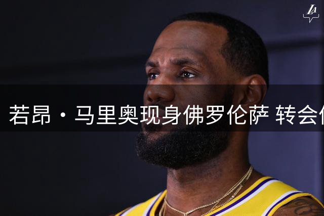 若昂·马里奥现身佛罗伦萨 转会体检即将完成