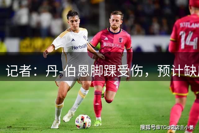 记者：丹-伯恩脚踝受伤，预计缺席4-5场