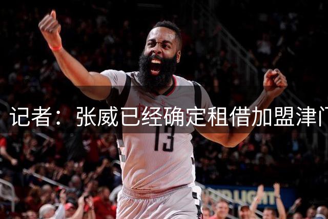 记者：张威已经确定租借加盟津门虎