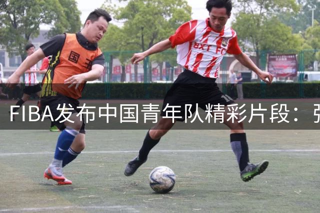 FIBA发布中国青年队精彩片段：张淳智强势突破得分