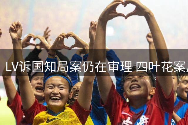 LV诉国知局案仍在审理 四叶花案广东高院终审改判