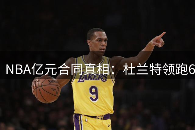 NBA亿元合同真相：杜兰特领跑6亿俱乐部 库里价值远超布克